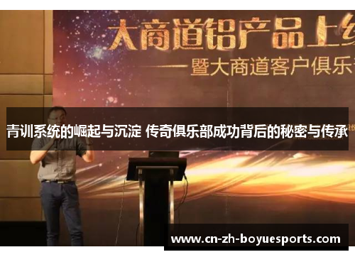 青训系统的崛起与沉淀 传奇俱乐部成功背后的秘密与传承